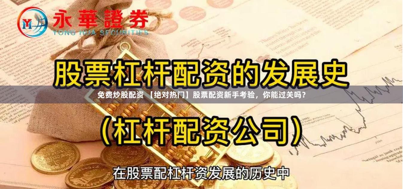 免费炒股配资 【绝对热门】股票配资新手考验，你能过关吗？