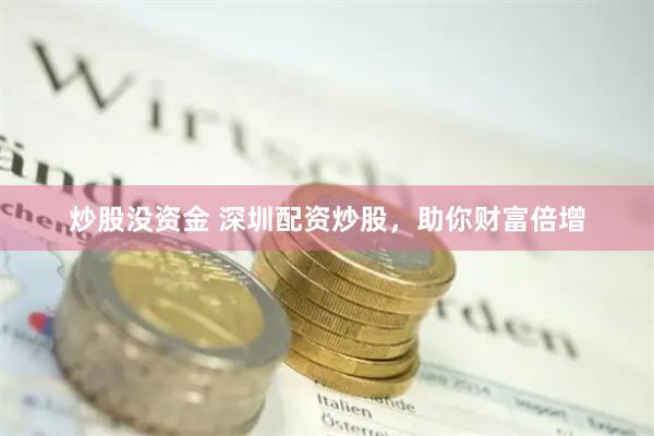 炒股没资金 深圳配资炒股，助你财富倍增