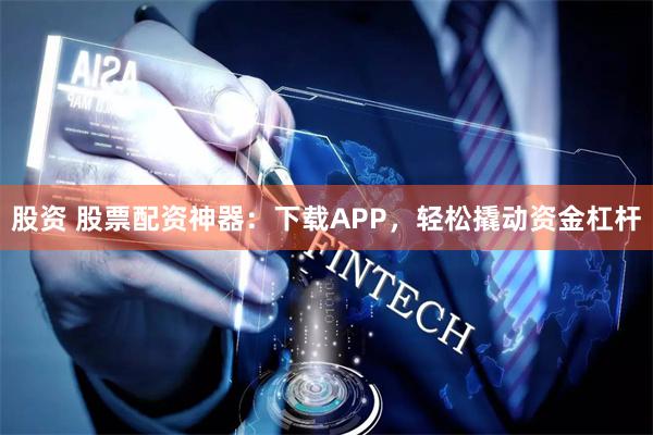 股资 股票配资神器：下载APP，轻松撬动资金杠杆