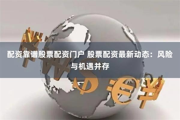 配资靠谱股票配资门户 股票配资最新动态：风险与机遇并存