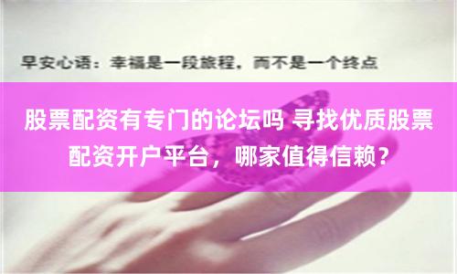 股票配资有专门的论坛吗 寻找优质股票配资开户平台，哪家值得信赖？