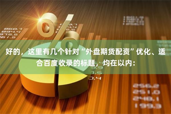 好的，这里有几个针对“外盘期货配资”优化、适合百度收录的标题，均在以内：